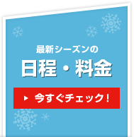 最新シーズンの日程・料金を今すぐチェック！