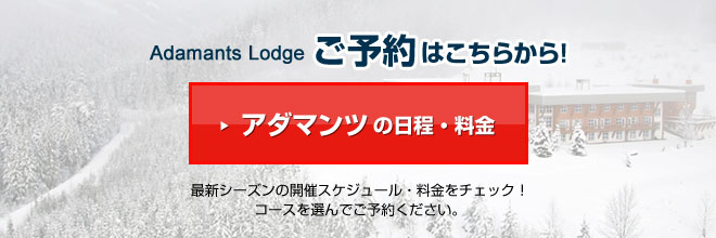 Adamants Lodgeご予約はこちらから!アダマンツの日程・料金 最新シーズンの開催スケジュール・料金をチェック!コースを選んでご予約ください。