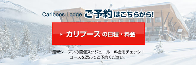 Cariboos Lodgeご予約はこちらから！カリブースの日程・料金　最新シーズンの開催スケジュール・料金をチェック！コースを選んでご予約ください。