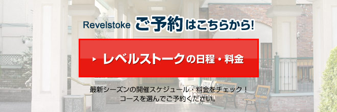 Revelstoke Lodgeご予約はこちらから!レベルストークの日程・料金 最新シーズンの開催スケジュール・料金をチェック!コースを選んでご予約ください。